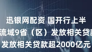 迅银网配资 国开行上半年在黄河流域9省（区）发放相关贷款超2000亿元