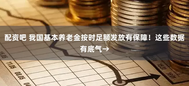 配资吧 我国基本养老金按时足额发放有保障！这些数据有底气→