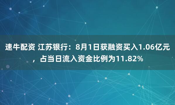 速牛配资 江苏银行：8月1日获融资买入1.06亿元，占当日流入资金比例为11.82%