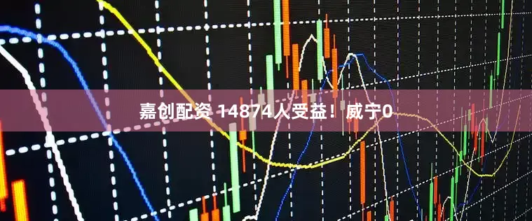 嘉创配资 14874人受益！威宁0