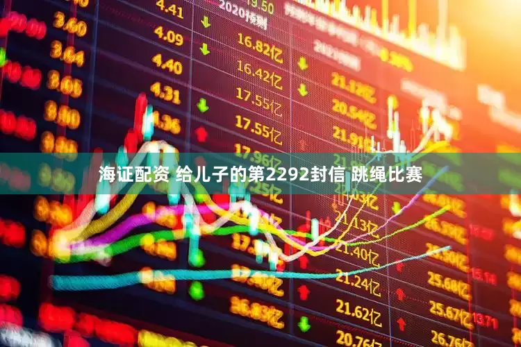 海证配资 给儿子的第2292封信 跳绳比赛