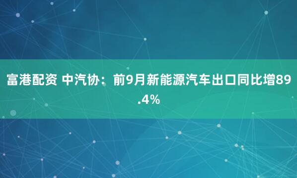 富港配资 中汽协：前9月新能源汽车出口同比增89.4%