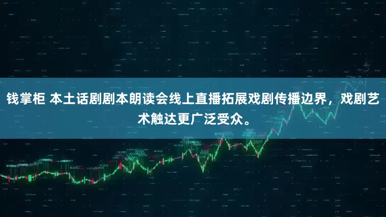 钱掌柜 本土话剧剧本朗读会线上直播拓展戏剧传播边界，戏剧艺术触达更广泛受众。