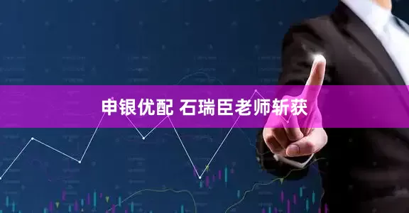 申银优配 石瑞臣老师斩获